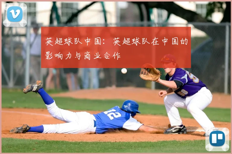 英超球队中国：英超球队在中国的影响力与商业合作