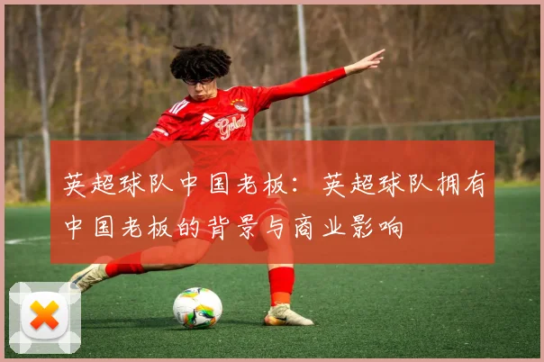 英超球队中国老板：英超球队拥有中国老板的背景与商业影响