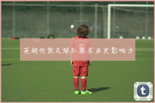 英超伦敦足球队及其历史影响力