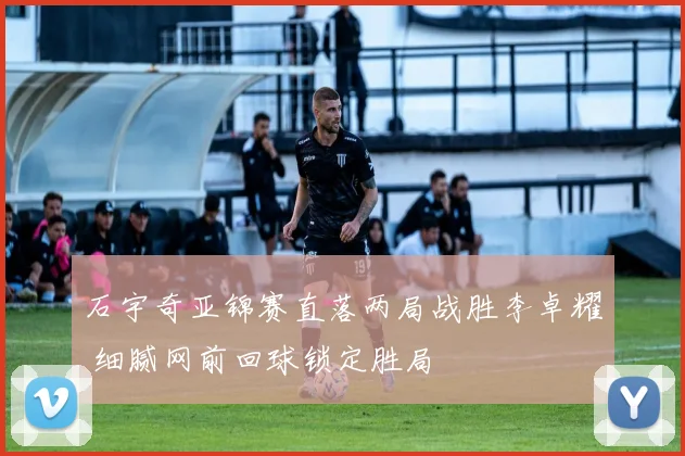 石宇奇亚锦赛直落两局战胜李卓耀 细腻网前回球锁定胜局