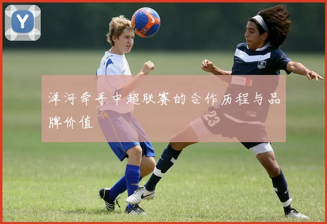 洋河牵手中超联赛的合作历程与品牌价值