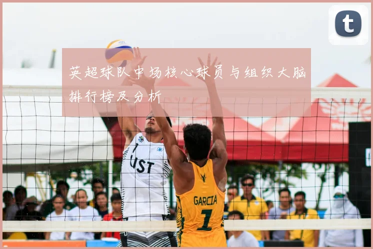 英超球队中场核心球员与组织大脑排行榜及分析
