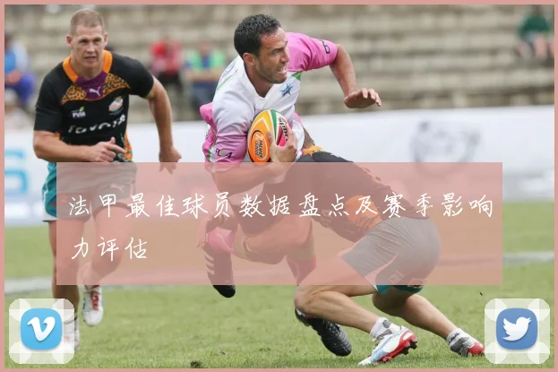 法甲最佳球员数据盘点及赛季影响力评估