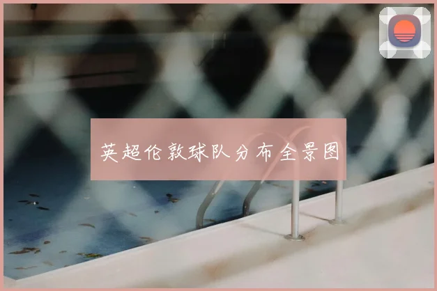 英超伦敦球队分布全景图