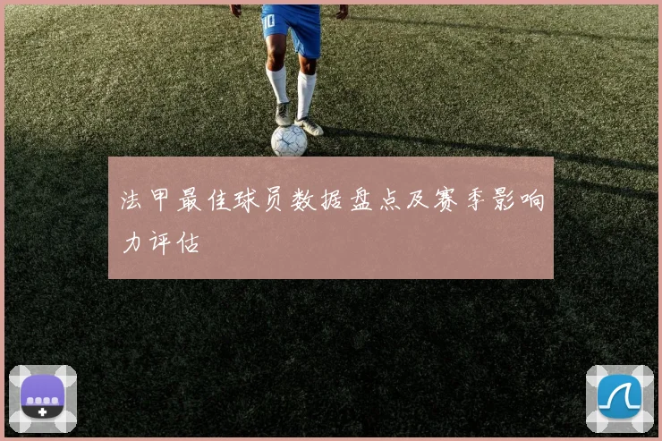 法甲最佳球员数据盘点及赛季影响力评估