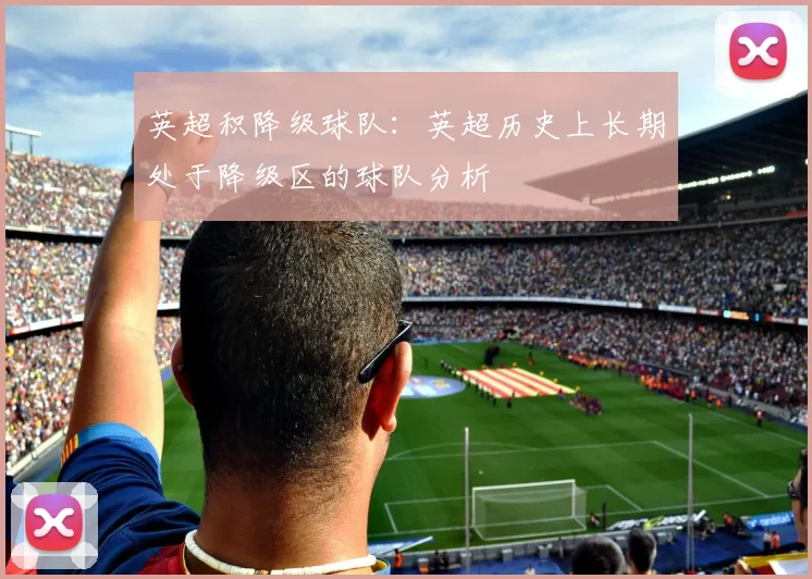 英超积降级球队:英超历史上长期处于降级区的球队分析