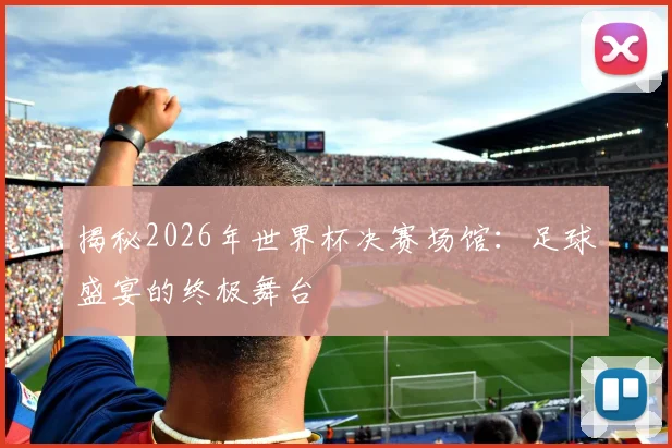 揭秘2026年世界杯决赛场馆:足球盛宴的终极舞台